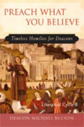  Preach What You Believe: Timeless Homilies for Deacons-Cycle B 