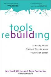  Tools for Rebuilding: 75 Really, Really Practical Ways to Make Your Parish Better 