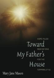  Toward My Father\'s House: Hope filled meditations for the terminally ill 